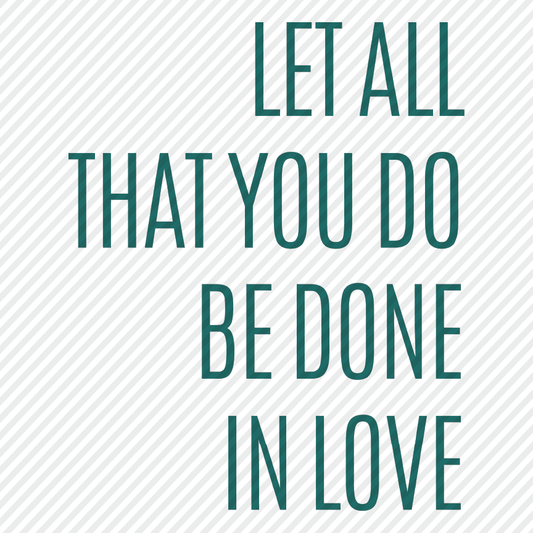 Let All That You Do Be Done In Love