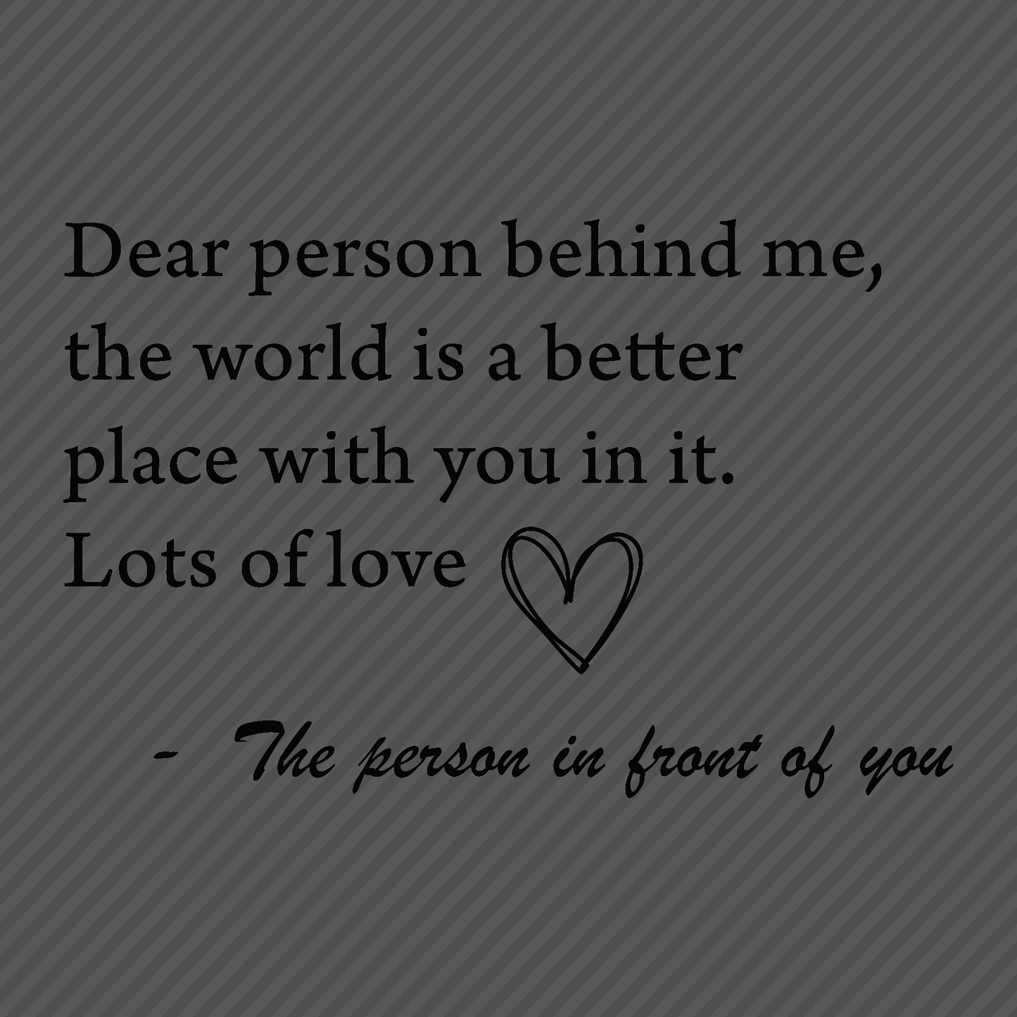 Dear person behind me