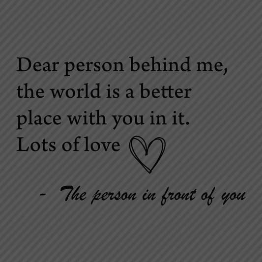 Dear person behind me