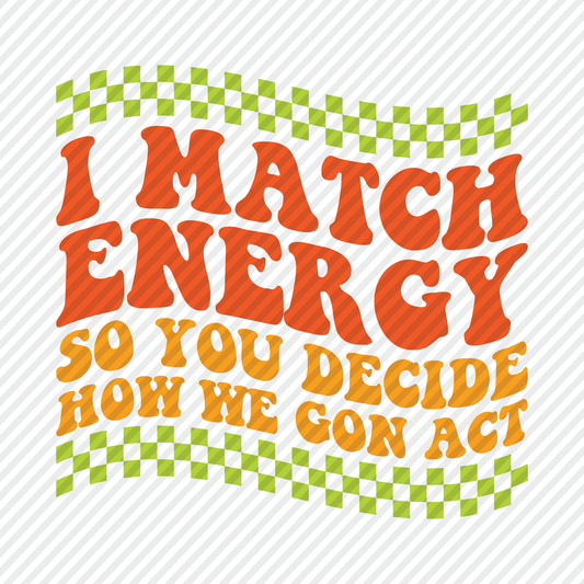 I Match Energy so You Decide How we Gon Act