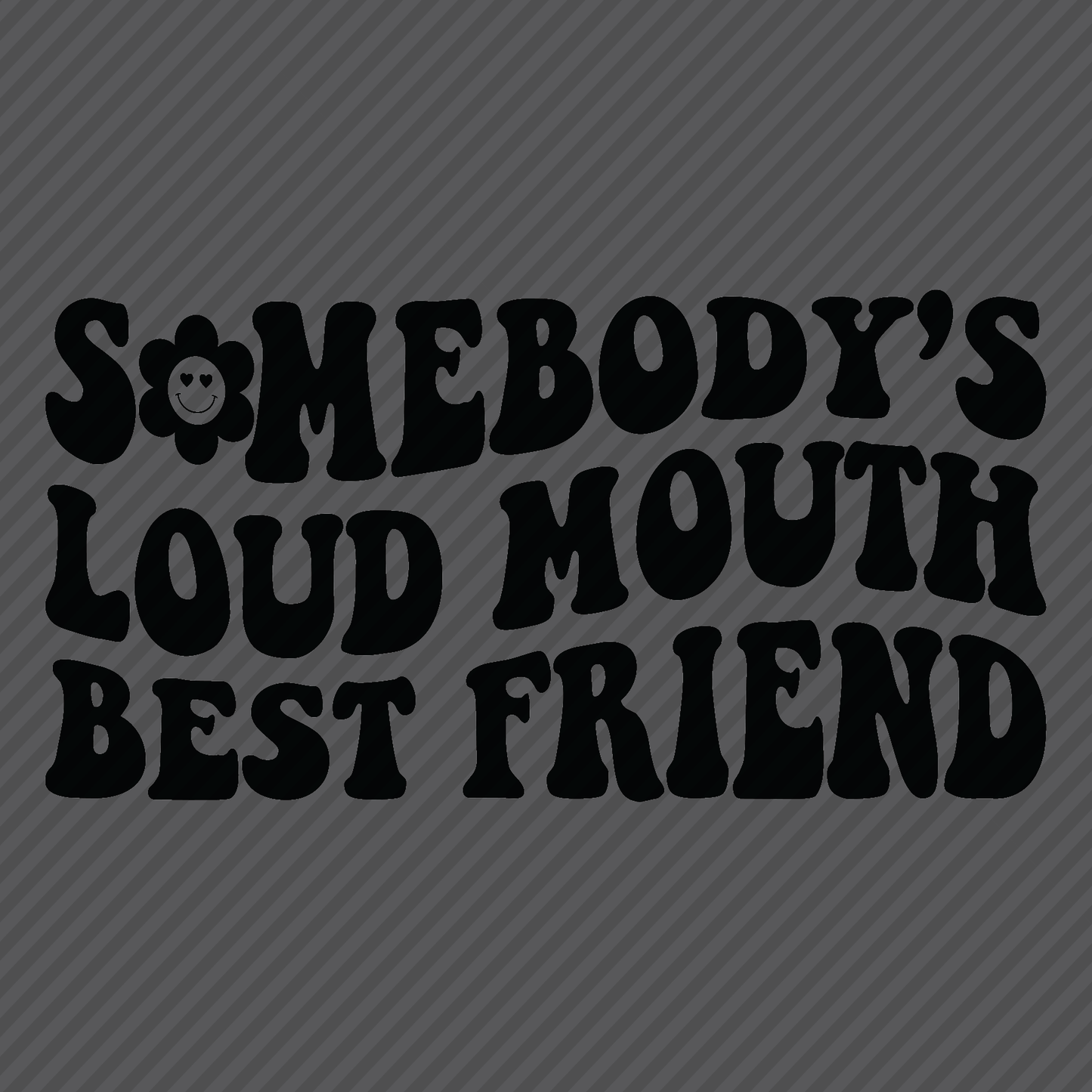 Somebody’s Loud Mouth Best Friend