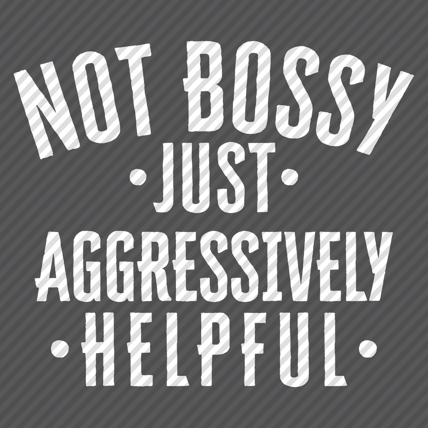 Not Bossy just Aggressively Helpful